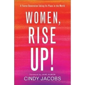 Women, Rise Up!: A Fierce Generation Taking Its Place in the World -- Cindy Jaco